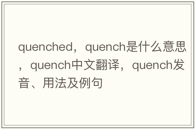 quenched，quench是什么意思，quench中文翻譯，quench發(fā)音、用法及例句