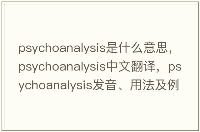 psychoanalysis是什么意思，psychoanalysis中文翻譯，psychoanalysis發(fā)音、用法及例句