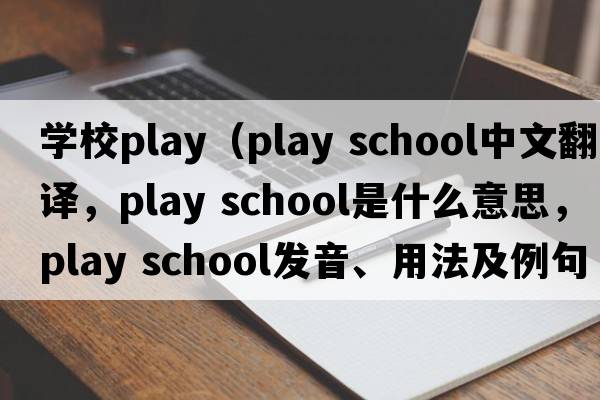 學(xué)校play（play school中文翻譯，play school是什么意思，play school發(fā)音、用法及例句）