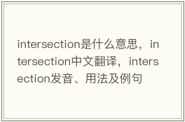 intersection是什么意思，intersection中文翻譯，intersection發(fā)音、用法及例句
