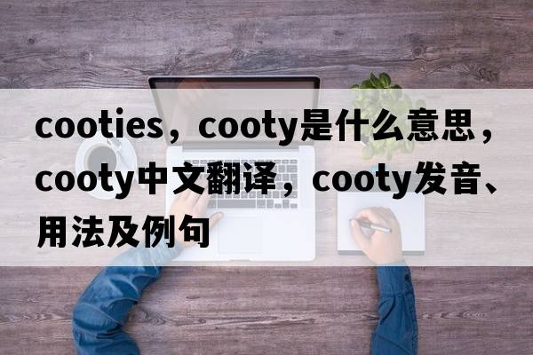 cooties，cooty是什么意思，cooty中文翻譯，cooty發(fā)音、用法及例句