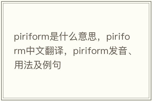 piriform是什么意思，piriform中文翻譯，piriform發(fā)音、用法及例句