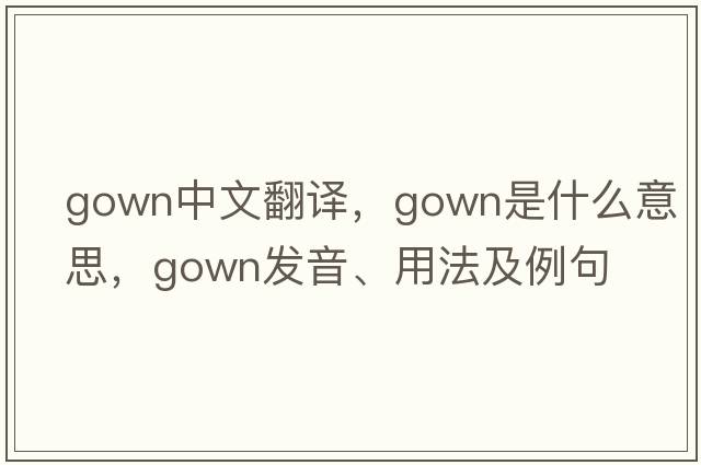 gown中文翻譯，gown是什么意思，gown發(fā)音、用法及例句