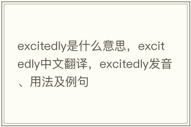 excitedly是什么意思，excitedly中文翻譯，excitedly發(fā)音、用法及例句