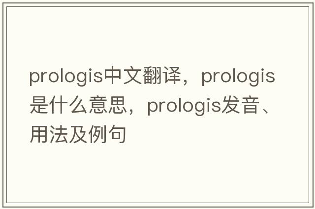 prologis中文翻譯，prologis是什么意思，prologis發(fā)音、用法及例句