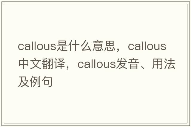 callous是什么意思，callous中文翻譯，callous發(fā)音、用法及例句