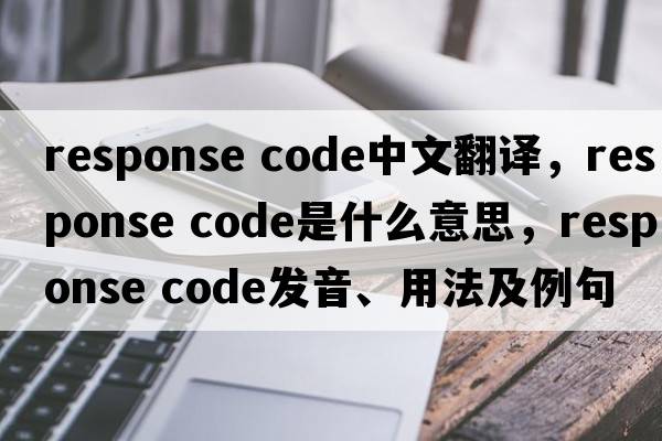 response code中文翻譯，response code是什么意思，response code發(fā)音、用法及例句