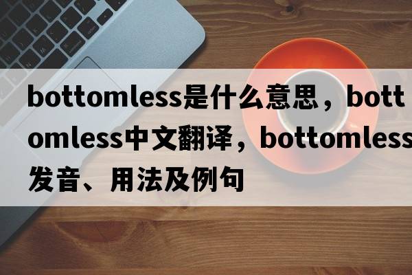 bottomless是什么意思，bottomless中文翻譯，bottomless發(fā)音、用法及例句
