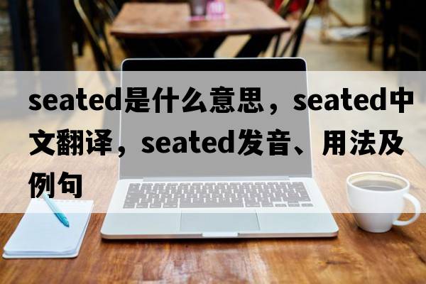 seated是什么意思，seated中文翻譯，seated發(fā)音、用法及例句