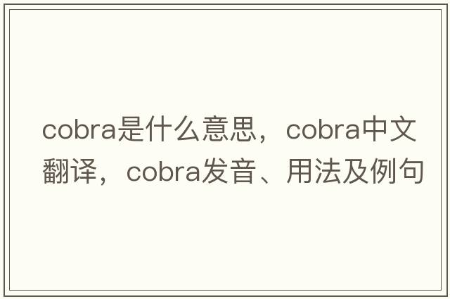 cobra是什么意思，cobra中文翻譯，cobra發(fā)音、用法及例句