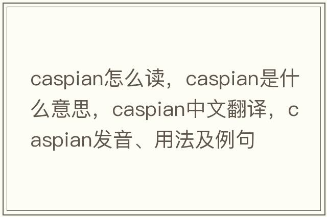 caspian怎么讀，Caspian是什么意思，Caspian中文翻譯，Caspian發(fā)音、用法及例句