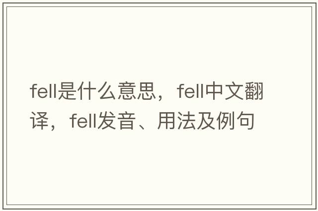 fell是什么意思，fell中文翻譯，fell發(fā)音、用法及例句