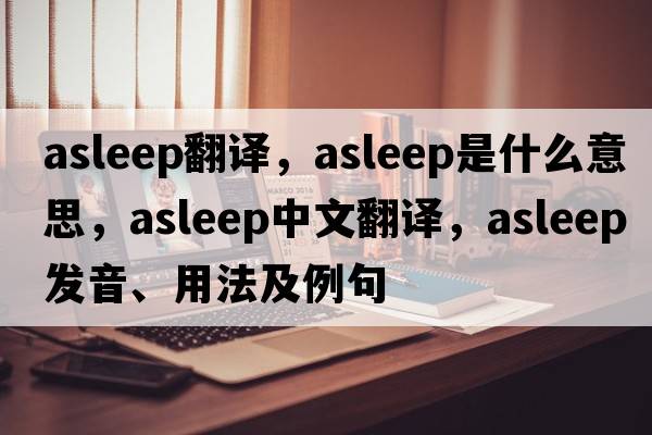 asleep翻譯，asleep是什么意思，asleep中文翻譯，asleep發(fā)音、用法及例句