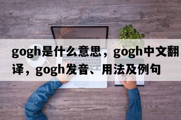 gogh是什么意思，gogh中文翻譯，gogh發(fā)音、用法及例句