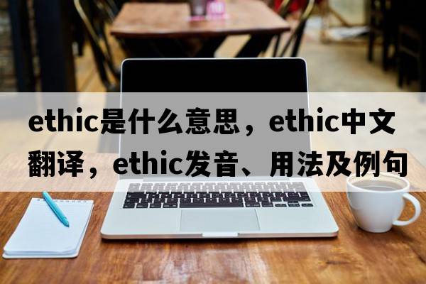 ethic是什么意思，ethic中文翻譯，ethic發(fā)音、用法及例句