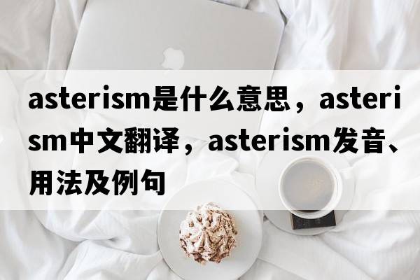 asterism是什么意思，asterism中文翻譯，asterism發(fā)音、用法及例句