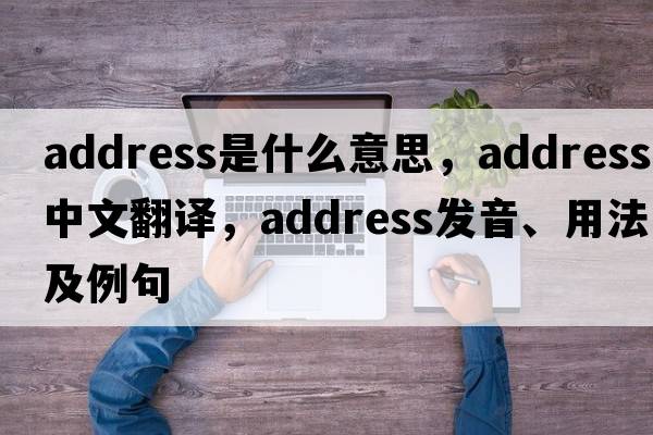 address是什么意思，address中文翻譯，address發(fā)音、用法及例句