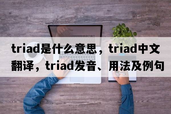 triad是什么意思，triad中文翻譯，triad發(fā)音、用法及例句