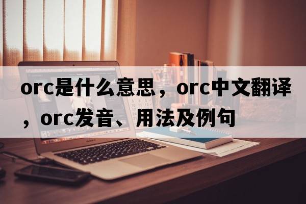 orc是什么意思，orc中文翻譯，orc發(fā)音、用法及例句
