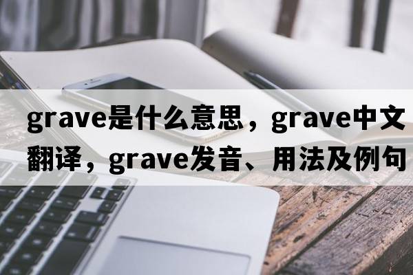 grave是什么意思，grave中文翻譯，grave發(fā)音、用法及例句