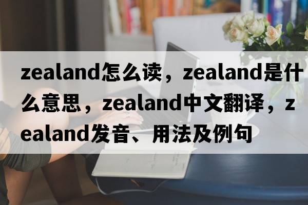 zealand怎么讀，zealand是什么意思，zealand中文翻譯，zealand發(fā)音、用法及例句