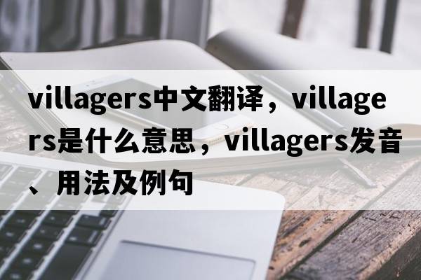 villagers中文翻譯，villagers是什么意思，villagers發(fā)音、用法及例句