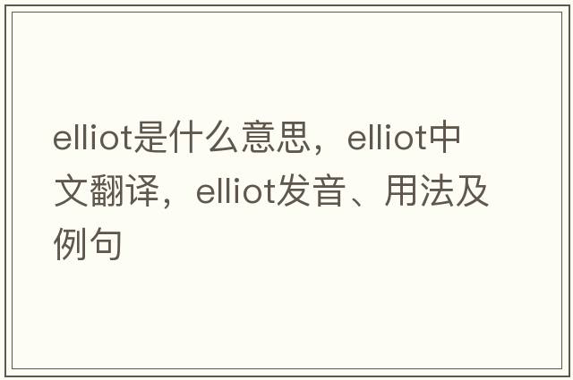 Elliot是什么意思，Elliot中文翻譯，Elliot發(fā)音、用法及例句