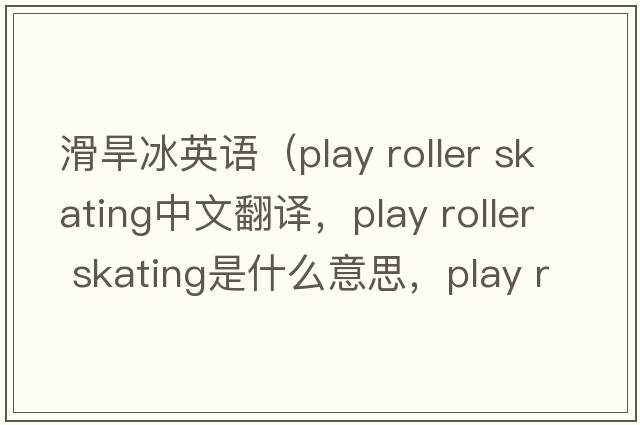 滑旱冰英語(yǔ)（play roller skating中文翻譯，play roller skating是什么意思，play roller skating發(fā)音、用法及例句）