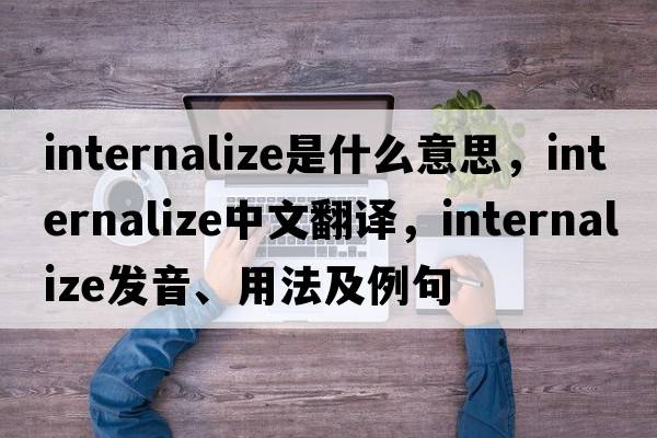 internalize是什么意思，internalize中文翻譯，internalize發(fā)音、用法及例句