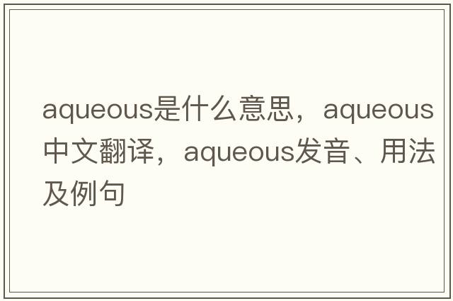 aqueous是什么意思，aqueous中文翻譯，aqueous發(fā)音、用法及例句