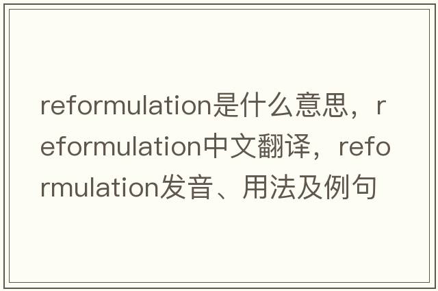 reformulation是什么意思，reformulation中文翻譯，reformulation發(fā)音、用法及例句