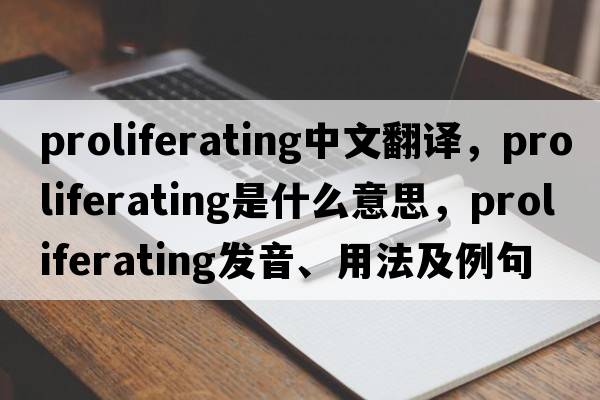 proliferating中文翻譯，proliferating是什么意思，proliferating發(fā)音、用法及例句
