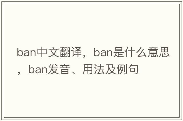 ban中文翻譯，ban是什么意思，ban發(fā)音、用法及例句