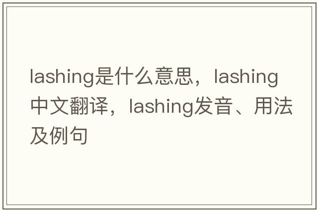 lashing是什么意思，lashing中文翻譯，lashing發(fā)音、用法及例句