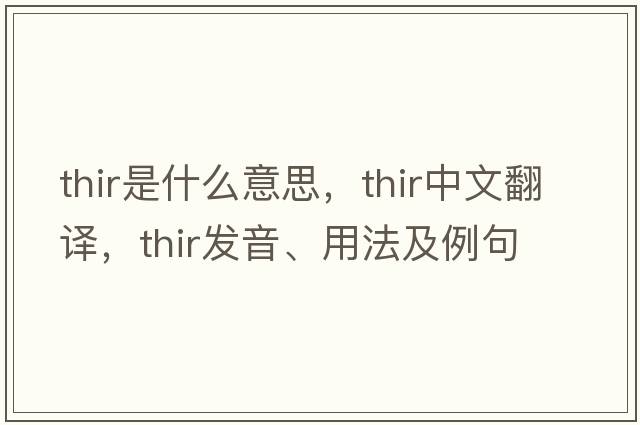 thir是什么意思，thir中文翻譯，thir發(fā)音、用法及例句