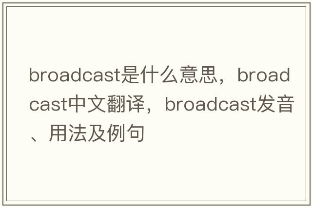 broadcast是什么意思，broadcast中文翻譯，broadcast發(fā)音、用法及例句