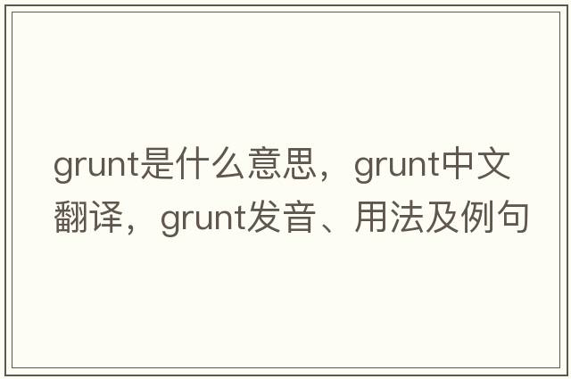 grunt是什么意思，grunt中文翻譯，grunt發(fā)音、用法及例句
