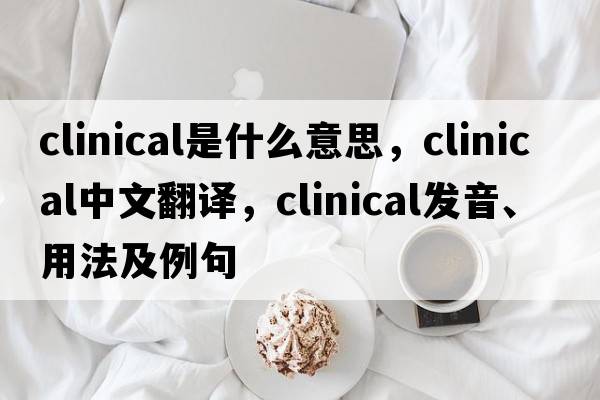 clinical是什么意思，clinical中文翻譯，clinical發(fā)音、用法及例句