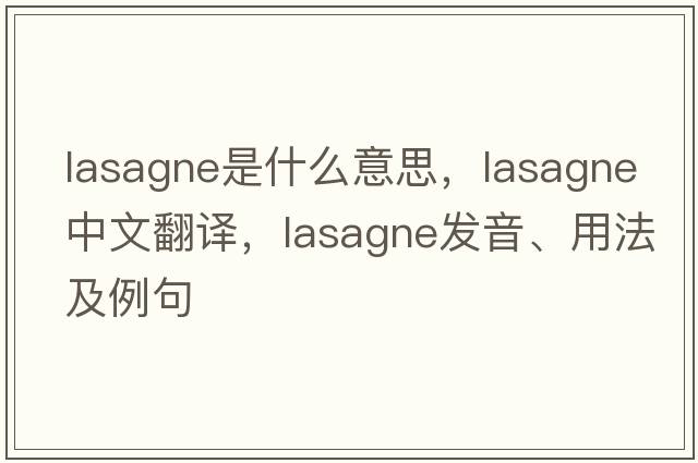lasagne是什么意思，lasagne中文翻譯，lasagne發(fā)音、用法及例句