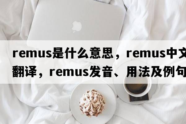 remus是什么意思，remus中文翻譯，remus發(fā)音、用法及例句
