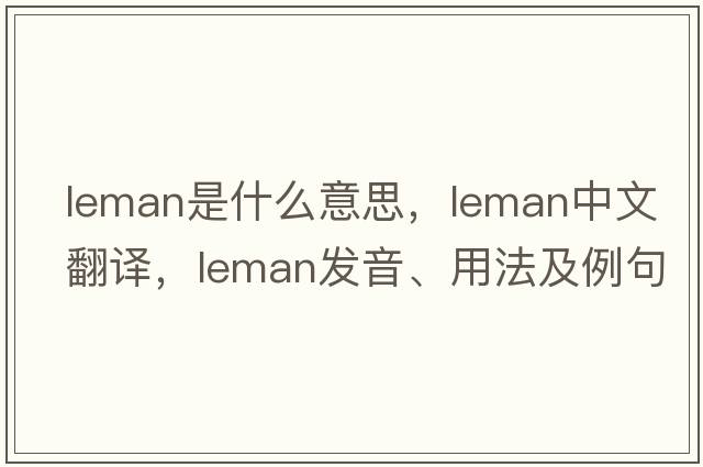 Leman是什么意思，Leman中文翻譯，Leman發(fā)音、用法及例句
