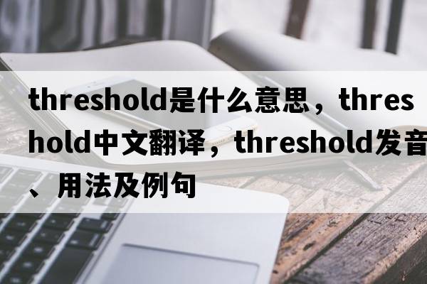 threshold是什么意思，threshold中文翻譯，threshold發(fā)音、用法及例句