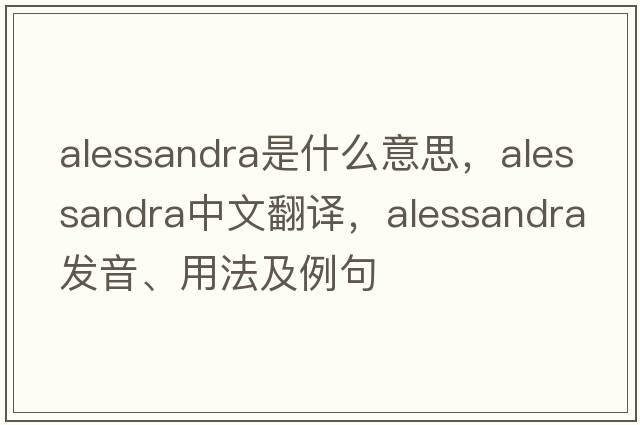Alessandra是什么意思，Alessandra中文翻譯，Alessandra發(fā)音、用法及例句