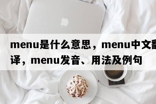 menu是什么意思，menu中文翻譯，menu發(fā)音、用法及例句