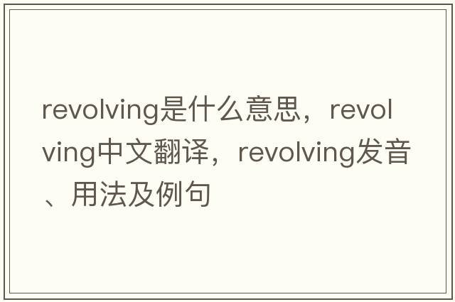 revolving是什么意思，revolving中文翻譯，revolving發(fā)音、用法及例句
