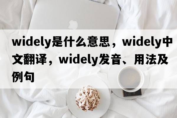 widely是什么意思，widely中文翻譯，widely發(fā)音、用法及例句