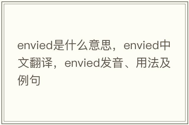 envied是什么意思，envied中文翻譯，envied發(fā)音、用法及例句
