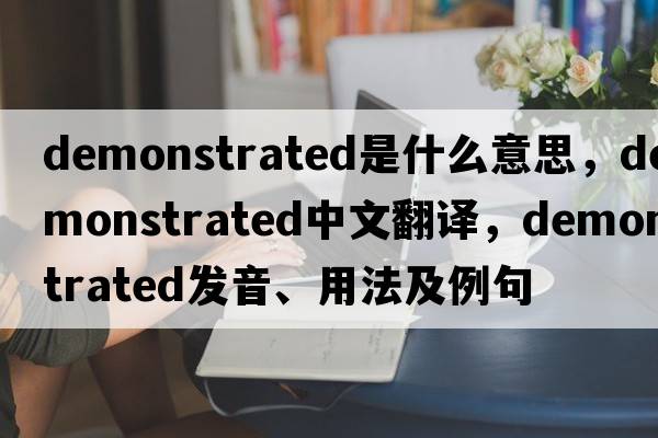 demonstrated是什么意思，demonstrated中文翻譯，demonstrated發(fā)音、用法及例句