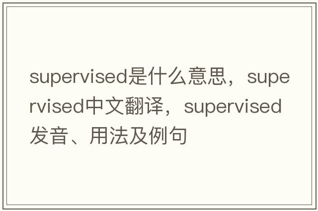 supervised是什么意思，supervised中文翻譯，supervised發(fā)音、用法及例句