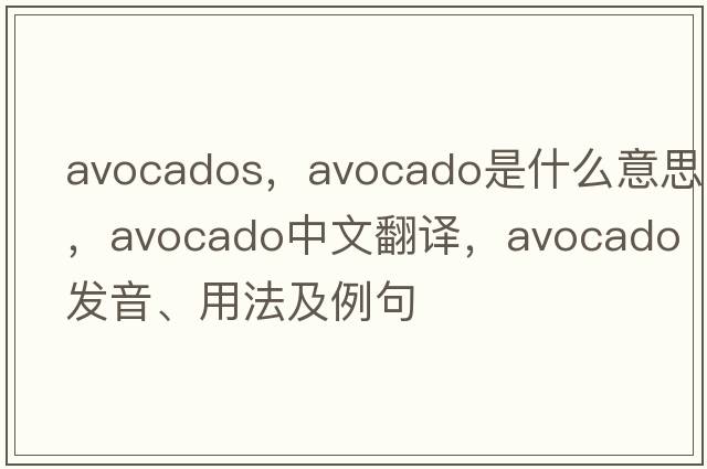 avocados，avocado是什么意思，avocado中文翻譯，avocado發(fā)音、用法及例句